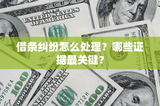 北京借条纠纷怎么处理？哪些证据最关键？
