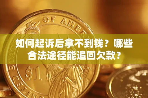北京如何起诉后拿不到钱？哪些合法途径能追回欠款？