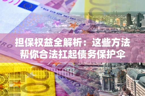 北京担保权益全解析：这些方法帮你合法扛起债务保护伞
