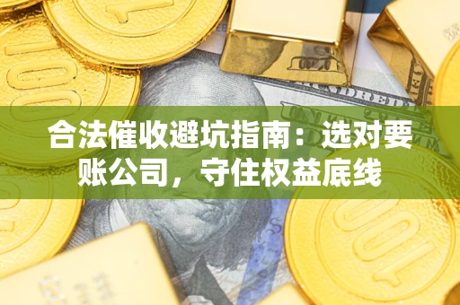 北京合法催收避坑指南：选对要账公司，守住权益底线
