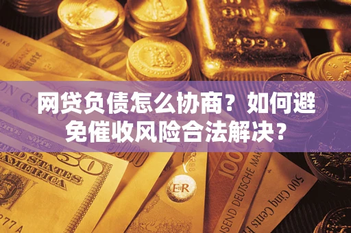 北京网贷负债怎么协商？如何避免催收风险合法解决？