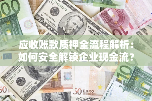 北京应收账款质押全流程解析：如何安全解锁企业现金流？