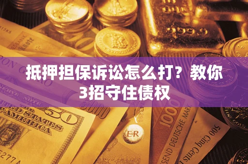 北京抵押担保诉讼怎么打？教你3招守住债权