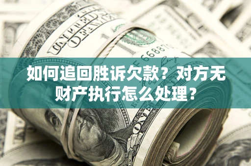 北京如何追回胜诉欠款？对方无财产执行怎么处理？