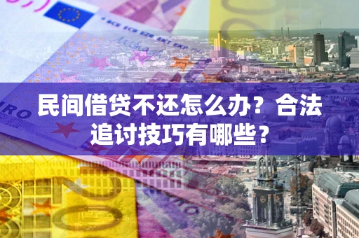 北京民间借贷不还怎么办？合法追讨技巧有哪些？