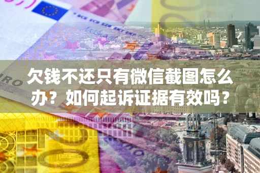 北京欠钱不还只有微信截图怎么办？如何起诉证据有效吗？