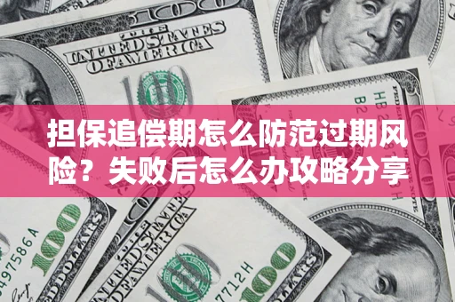 北京担保追偿期怎么防范过期风险？失败后怎么办攻略分享