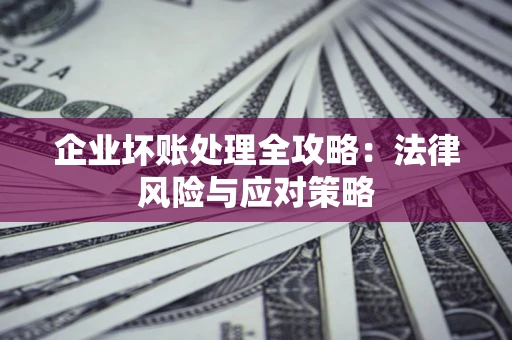 北京企业坏账处理全攻略：法律风险与应对策略