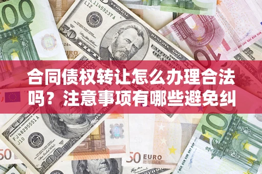 北京合同债权转让怎么办理合法吗？注意事项有哪些避免纠纷？
