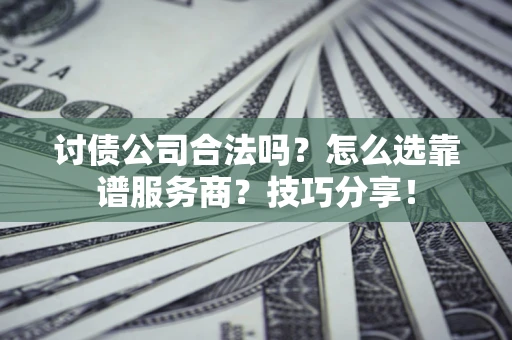北京讨债公司合法吗？怎么选靠谱服务商？技巧分享！