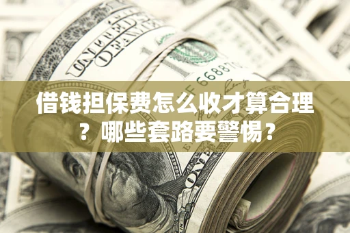 北京借钱担保费怎么收才算合理？哪些套路要警惕？