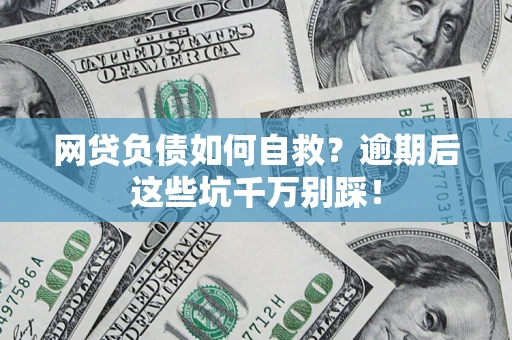 北京网贷负债如何自救？逾期后这些坑千万别踩！
