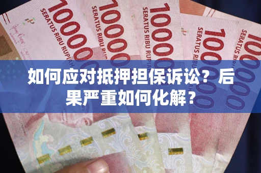 北京如何应对抵押担保诉讼？后果严重如何化解？
