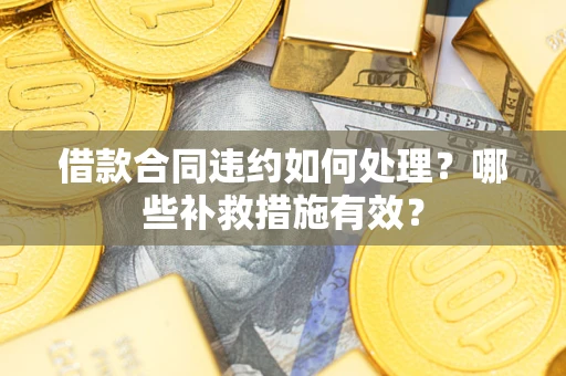 北京借款合同违约如何处理？哪些补救措施有效？