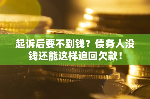 北京起诉后要不到钱？债务人没钱还能这样追回欠款！