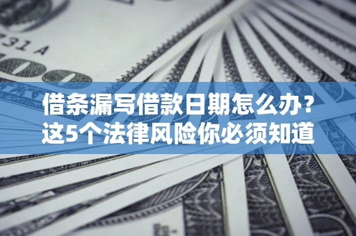北京借条漏写借款日期怎么办？这5个法律风险你必须知道
