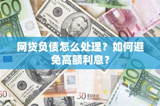 北京网贷负债怎么处理？如何避免高额利息？