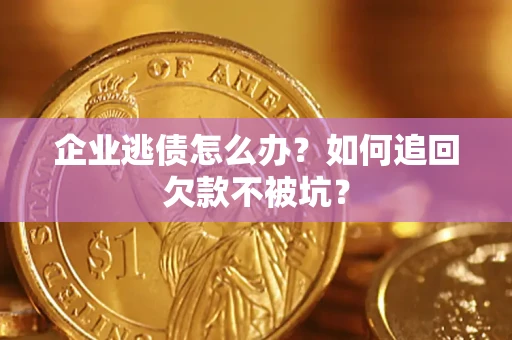 北京企业逃债怎么办？如何追回欠款不被坑？