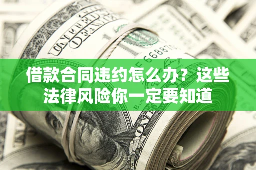 北京借款合同违约怎么办？这些法律风险你一定要知道