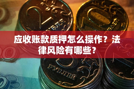 北京应收账款质押怎么操作？法律风险有哪些？