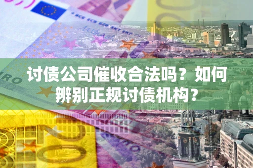 北京讨债公司催收合法吗？如何辨别正规讨债机构？