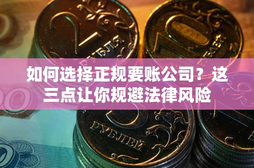 北京如何选择正规要账公司？这三点让你规避法律风险