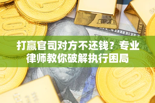 北京打赢官司对方不还钱？专业律师教你破解执行困局