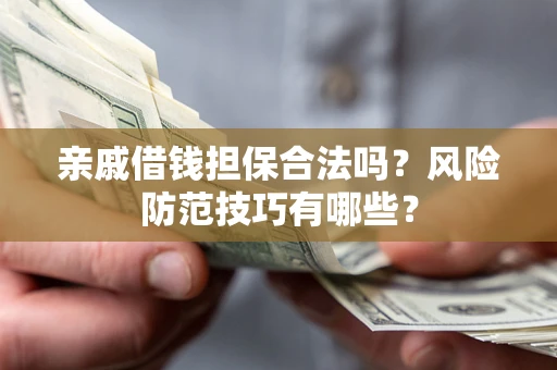 北京亲戚借钱担保合法吗？风险防范技巧有哪些？