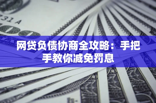 北京网贷负债协商全攻略：手把手教你减免罚息