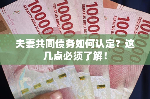 北京夫妻共同债务如何认定？这几点必须了解！