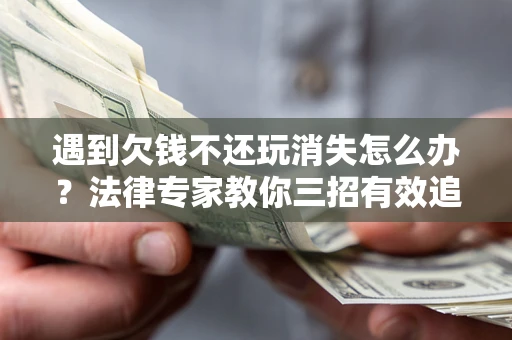 北京遇到欠钱不还玩消失怎么办？法律专家教你三招有效追债！