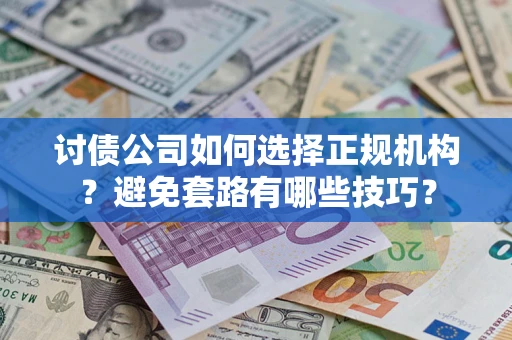 北京讨债公司如何选择正规机构？避免套路有哪些技巧？
