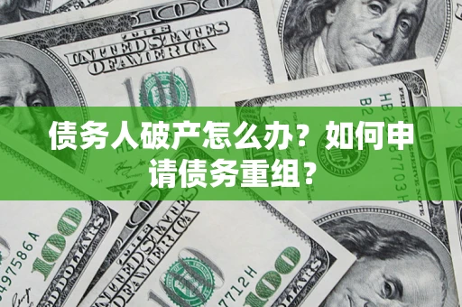 北京债务人破产怎么办？如何申请债务重组？