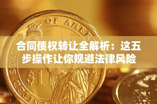 北京合同债权转让全解析：这五步操作让你规避法律风险