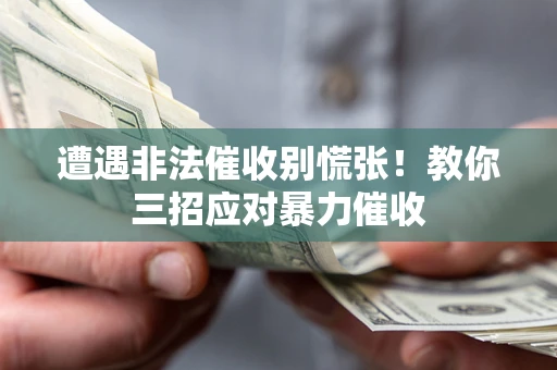 北京遭遇非法催收别慌张！教你三招应对暴力催收