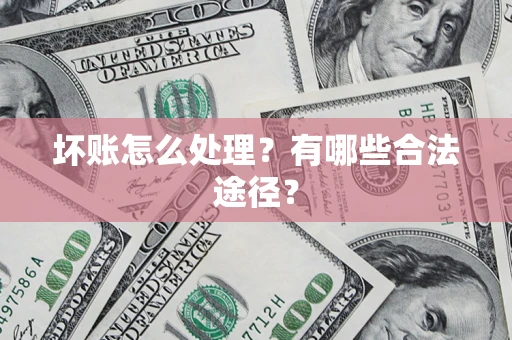 北京坏账怎么处理？有哪些合法途径？