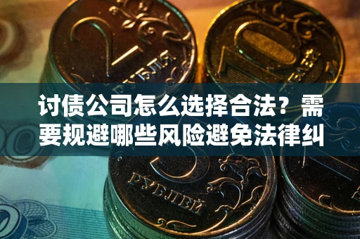 北京讨债公司怎么选择合法?需要规避哪些风险避免法律纠纷? 北京讨债公司怎么选择合法?需要规避哪些风险避免法律纠纷?