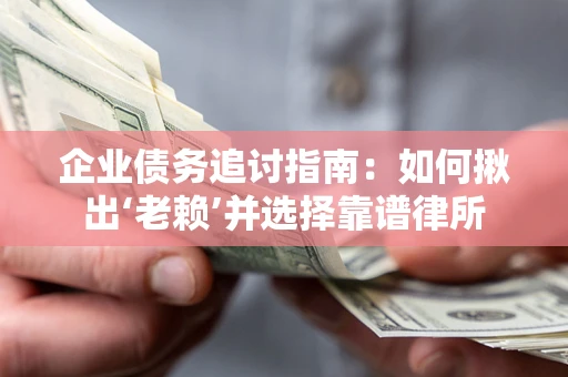 北京企业债务追讨指南：如何揪出‘老赖’并选择靠谱律所