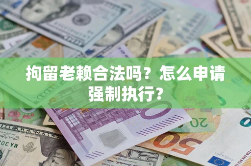 北京拘留老赖合法吗？怎么申请强制执行？