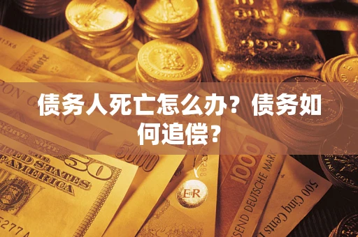 北京债务人死亡怎么办？债务如何追偿？
