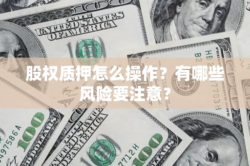 北京股权质押怎么操作？有哪些风险要注意？