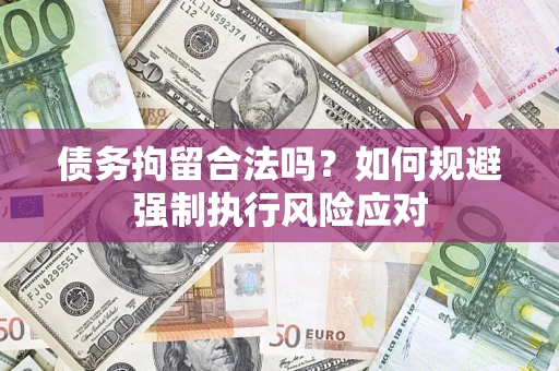 北京债务拘留合法吗？如何规避强制执行风险应对