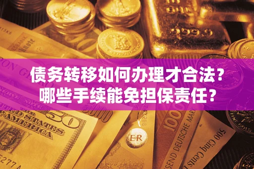 北京债务转移如何办理才合法？哪些手续能免担保责任？
