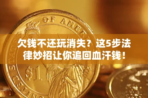 北京欠钱不还玩消失？这5步法律妙招让你追回血汗钱！