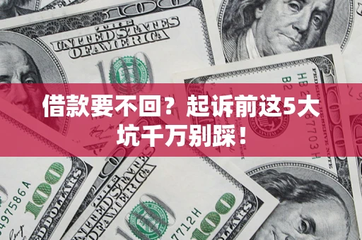 北京借款要不回？起诉前这5大坑千万别踩！