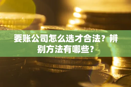 北京要账公司怎么选才合法？辨别方法有哪些？