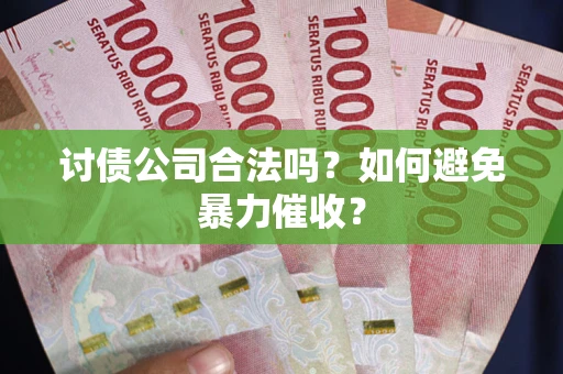 北京讨债公司合法吗？如何避免暴力催收？