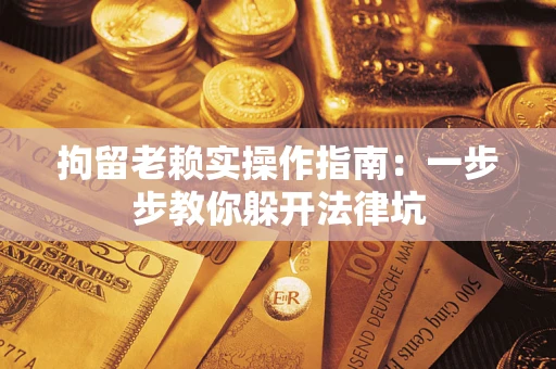北京拘留老赖实操作指南：一步步教你躲开法律坑
