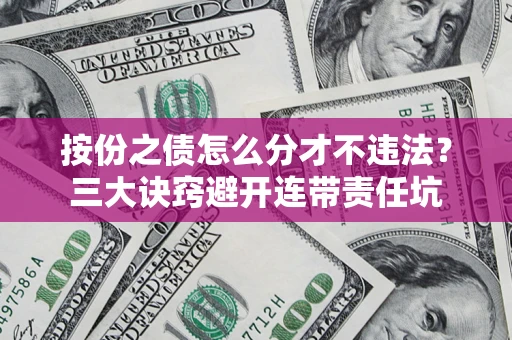 北京按份之债怎么分才不违法？三大诀窍避开连带责任坑