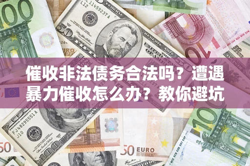 北京催收非法债务合法吗？遭遇暴力催收怎么办？教你避坑指南！